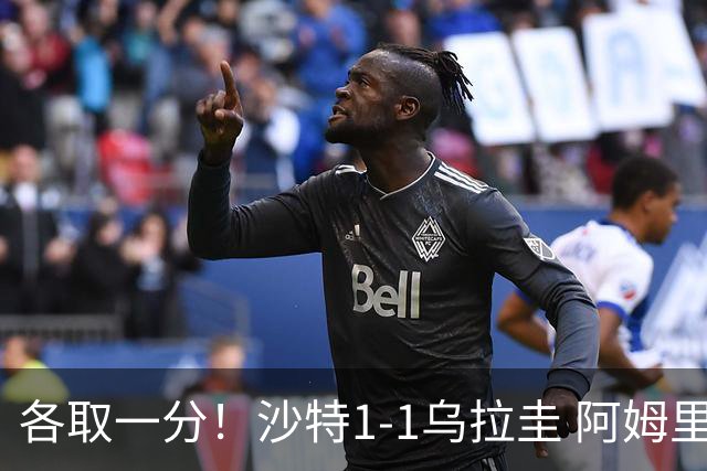 各取一分！沙特1-1乌拉圭 阿姆里破门阿劳霍扳平乌加特中柱
