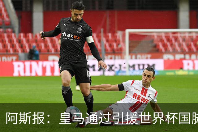 阿斯报：皇马通过引援世界杯国脚增加，实际上有15人参加世界杯